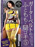 ガーターベルトのふともも×腿コキ5 皆川るい 笹倉杏 黒宮えいみ 倉木しおり 三浦かなみ 真宮あや