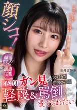 顔シコ！顔面ドアップ誘惑主観 イキ顔ガン見が大好きな松井さんに軽蔑＆罵倒されながら愛でられたい 松井日奈子